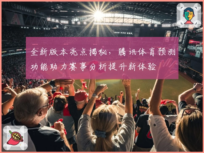 全新版本亮点揭秘，腾讯体育预测功能助力赛事分析提升新体验
