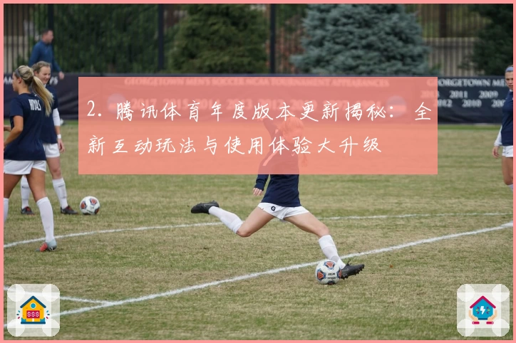 2. 腾讯体育年度版本更新揭秘：全新互动玩法与使用体验大升级