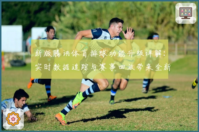 新版腾讯体育排球功能升级详解：实时数据追踪与赛事回放带来全新观赛体验