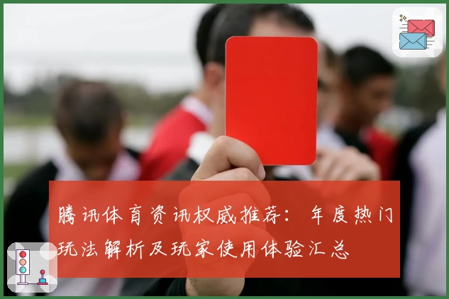 腾讯体育资讯权威推荐：年度热门玩法解析及玩家使用体验汇总