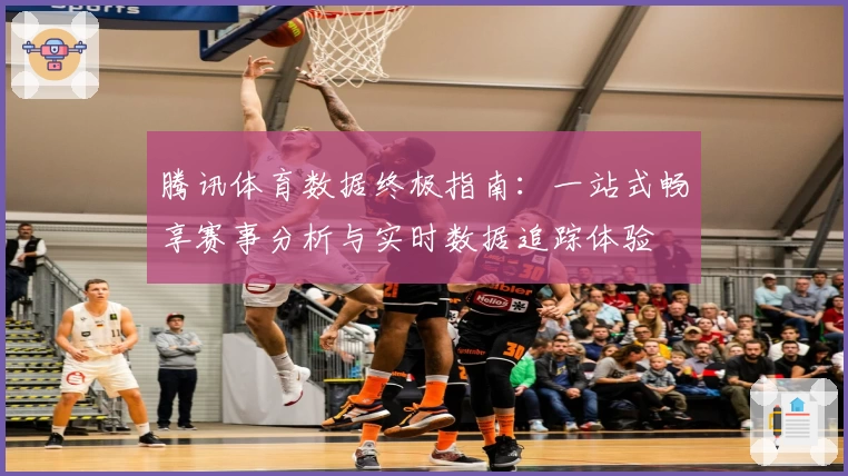 腾讯体育数据终极指南：一站式畅享赛事分析与实时数据追踪体验