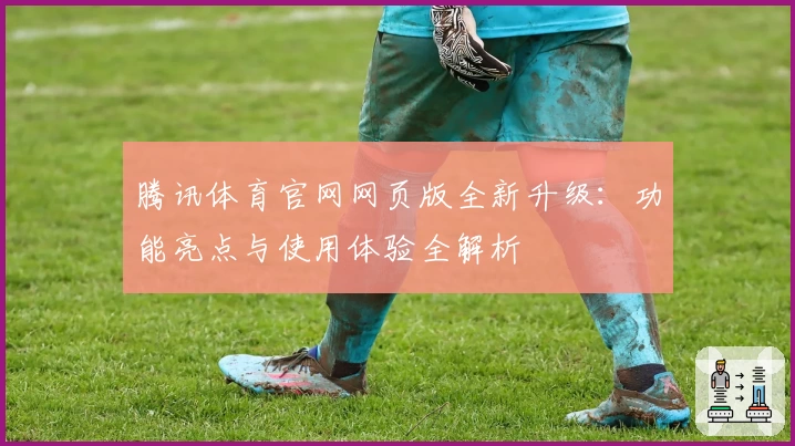 腾讯体育官网网页版全新升级：功能亮点与使用体验全解析