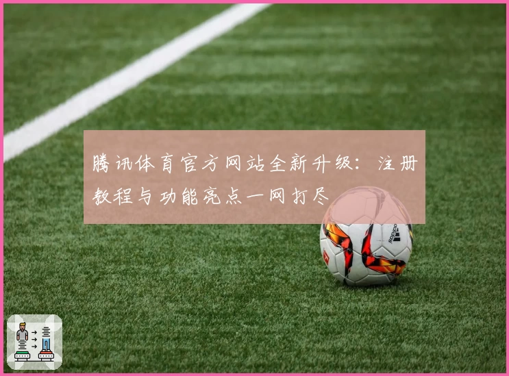 腾讯体育官方网站全新升级：注册教程与功能亮点一网打尽