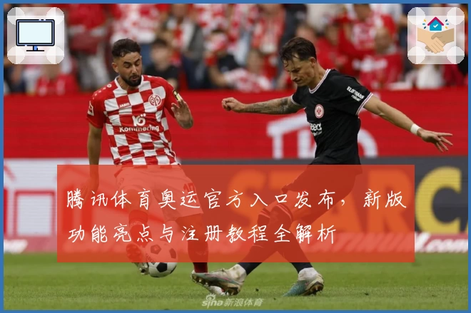 腾讯体育奥运官方入口发布，新版功能亮点与注册教程全解析