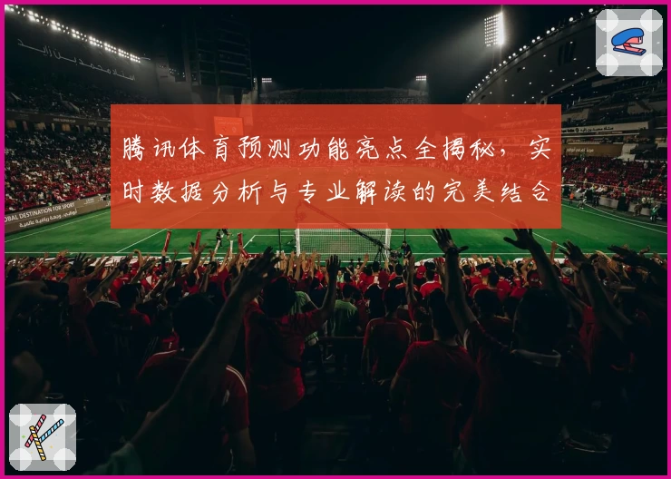 腾讯体育预测功能亮点全揭秘,实时数据分析与专业解读的完美结合