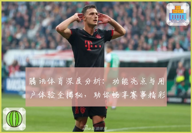 腾讯体育深度分析：功能亮点与用户体验全揭秘，助你畅享赛事精彩时刻