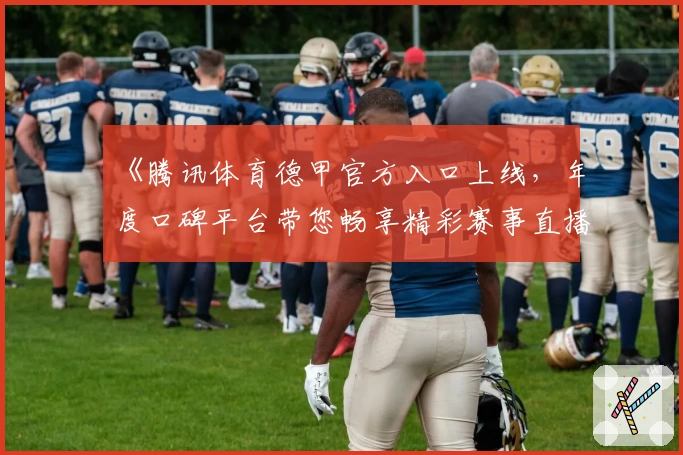 《腾讯体育德甲官方入口上线，年度口碑平台带您畅享精彩赛事直播》