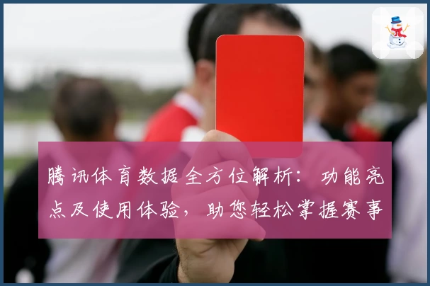 腾讯体育数据全方位解析：功能亮点及使用体验，助您轻松掌握赛事动态