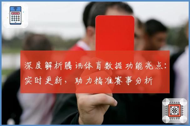 深度解析腾讯体育数据功能亮点：实时更新，助力精准赛事分析