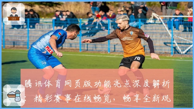 腾讯体育网页版功能亮点深度解析:精彩赛事在线畅览,畅享全新观赛体验