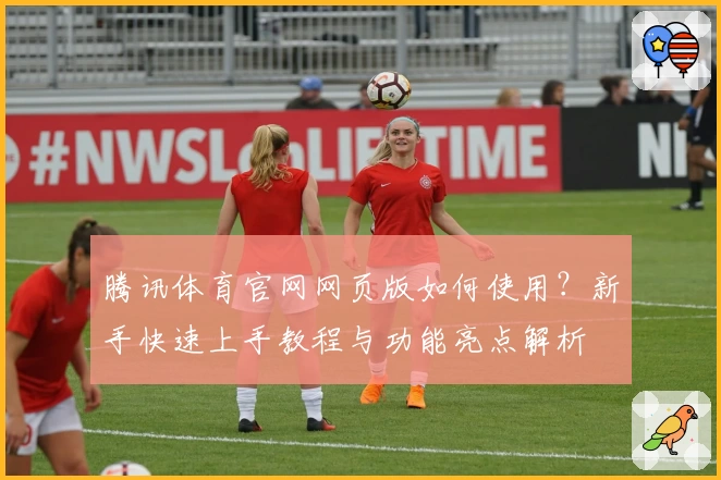 腾讯体育官网网页版如何使用？新手快速上手教程与功能亮点解析