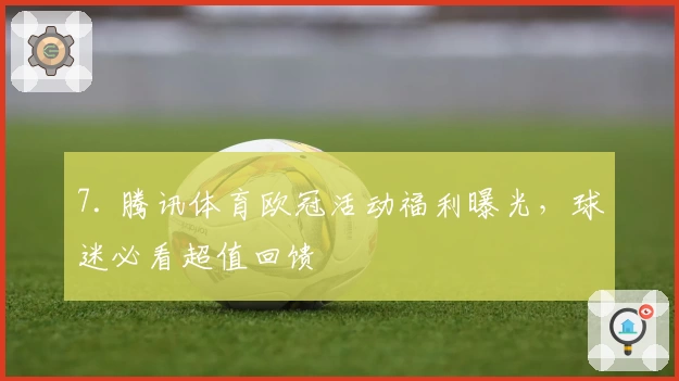 7. 腾讯体育欧冠活动福利曝光，球迷必看超值回馈