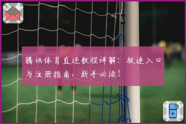 腾讯体育直连教程详解：极速入口与注册指南，新手必读！