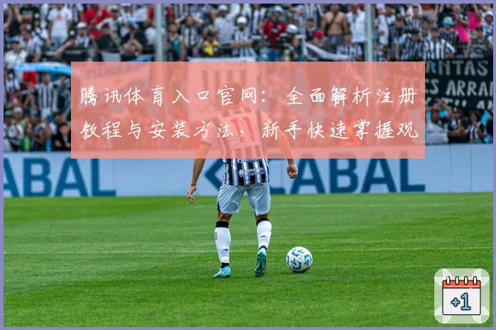 腾讯体育入口官网：全面解析注册教程与安装方法，新手快速掌握观看技巧