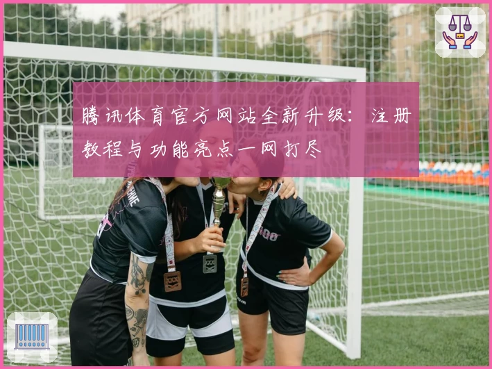 腾讯体育官方网站全新升级：注册教程与功能亮点一网打尽