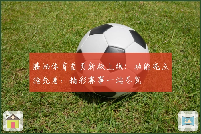 腾讯体育首页新版上线:功能亮点抢先看,精彩赛事一站尽览