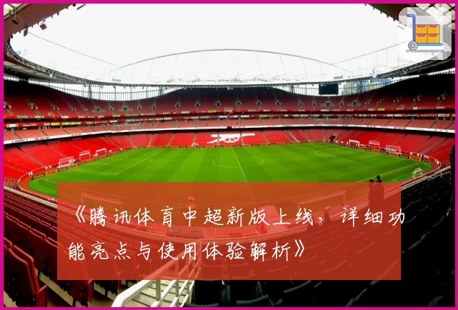 《腾讯体育中超新版上线，详细功能亮点与使用体验解析》