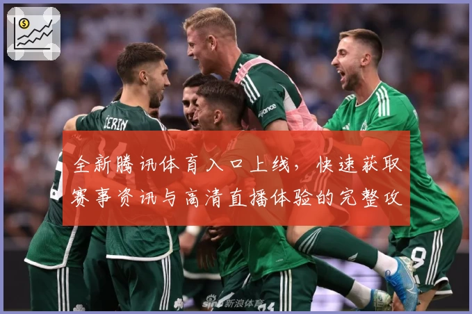 全新腾讯体育入口上线，快速获取赛事资讯与高清直播体验的完整攻略