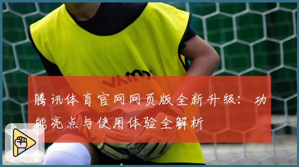 腾讯体育官网网页版全新升级：功能亮点与使用体验全解析