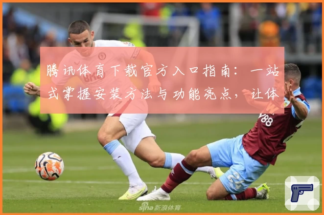 腾讯体育下载官方入口指南：一站式掌握安装方法与功能亮点，让体验更精彩