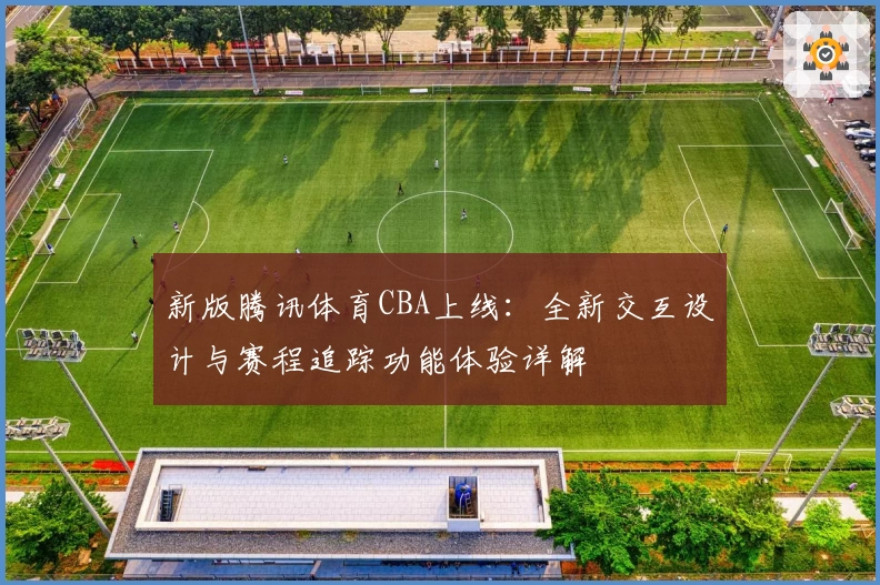 新版腾讯体育CBA上线：全新交互设计与赛程追踪功能体验详解