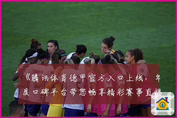 《腾讯体育德甲官方入口上线，年度口碑平台带您畅享精彩赛事直播》