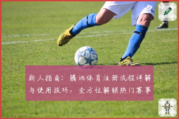 新人指南：腾讯体育注册流程详解与使用技巧，全方位解锁热门赛事观赛体验
