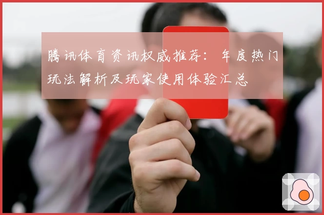 腾讯体育资讯权威推荐：年度热门玩法解析及玩家使用体验汇总