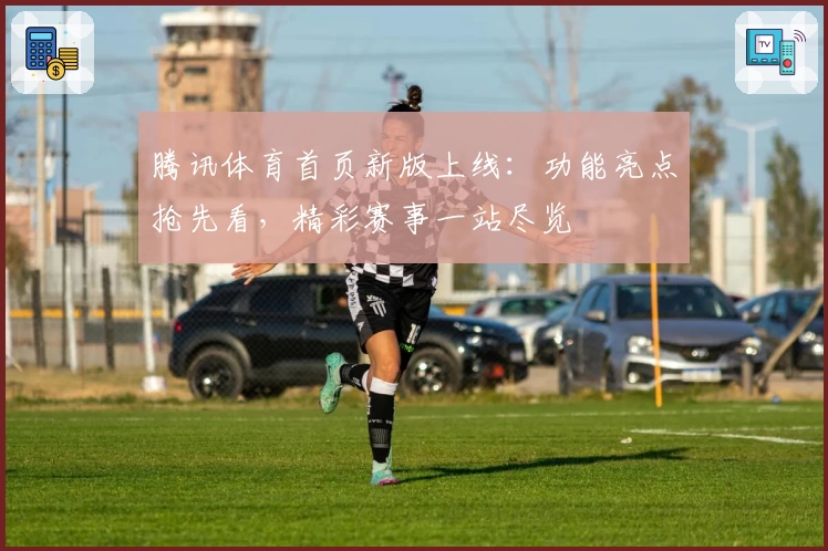 腾讯体育首页新版上线:功能亮点抢先看,精彩赛事一站尽览